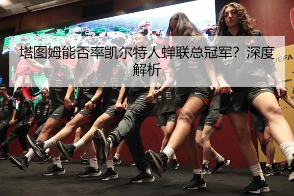 塔图姆能否率凯尔特人蝉联总冠军？深度解析